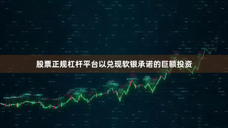 股票正规杠杆平台以兑现软银承诺的巨额投资