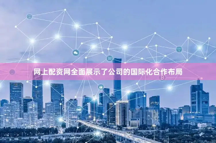 网上配资网全面展示了公司的国际化合作布局