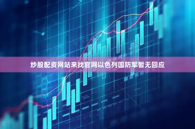 炒股配资网站来找官网以色列国防军暂无回应