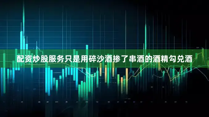 配资炒股服务只是用碎沙酒掺了串酒的酒精勾兑酒