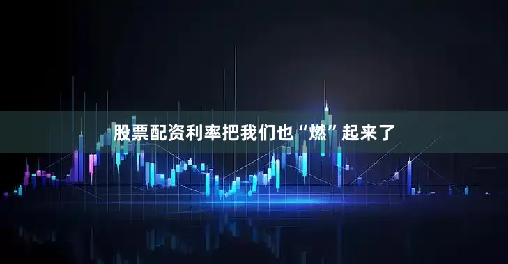 股票配资利率把我们也“燃”起来了
