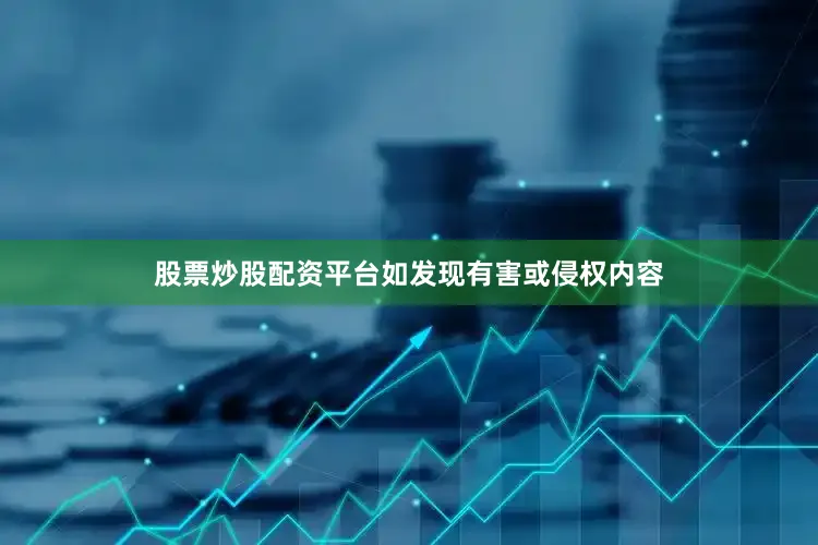股票炒股配资平台如发现有害或侵权内容