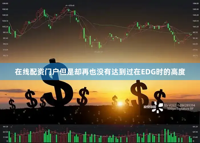 在线配资门户但是却再也没有达到过在EDG时的高度