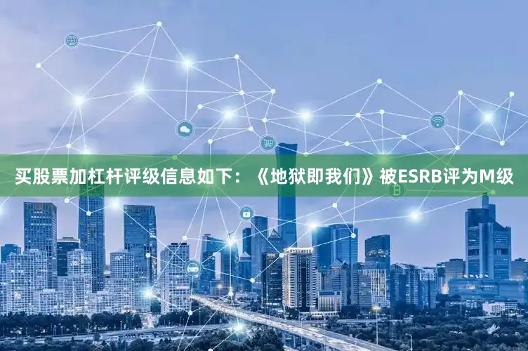 买股票加杠杆评级信息如下：《地狱即我们》被ESRB评为M级