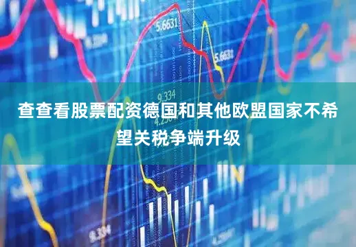 查查看股票配资德国和其他欧盟国家不希望关税争端升级
