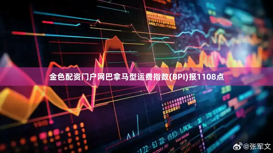 金色配资门户网巴拿马型运费指数(BPI)报1108点