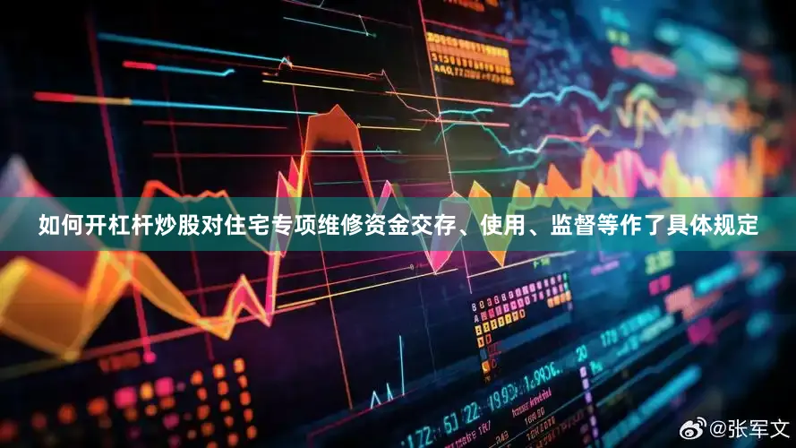 如何开杠杆炒股对住宅专项维修资金交存、使用、监督等作了具体规定