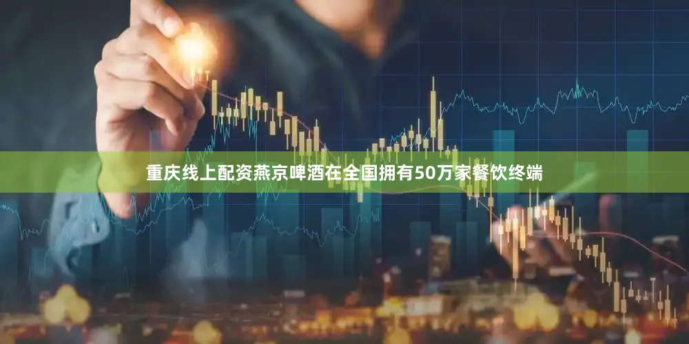 重庆线上配资燕京啤酒在全国拥有50万家餐饮终端