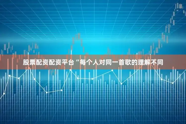 股票配资配资平台“每个人对同一首歌的理解不同