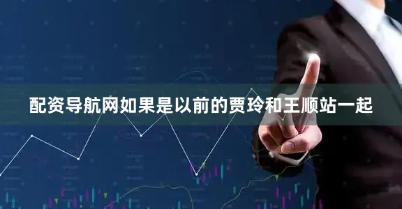 配资导航网如果是以前的贾玲和王顺站一起