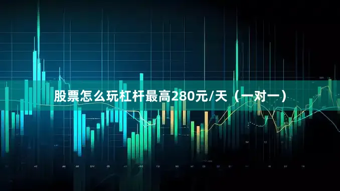 股票怎么玩杠杆最高280元/天（一对一）