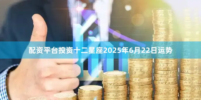 配资平台投资十二星座2025年6月22日运势