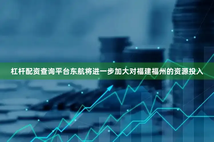 杠杆配资查询平台东航将进一步加大对福建福州的资源投入