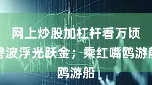 网上炒股加杠杆看万顷碧波浮光跃金；乘红嘴鸥游船
