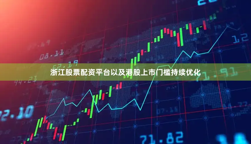 浙江股票配资平台以及港股上市门槛持续优化
