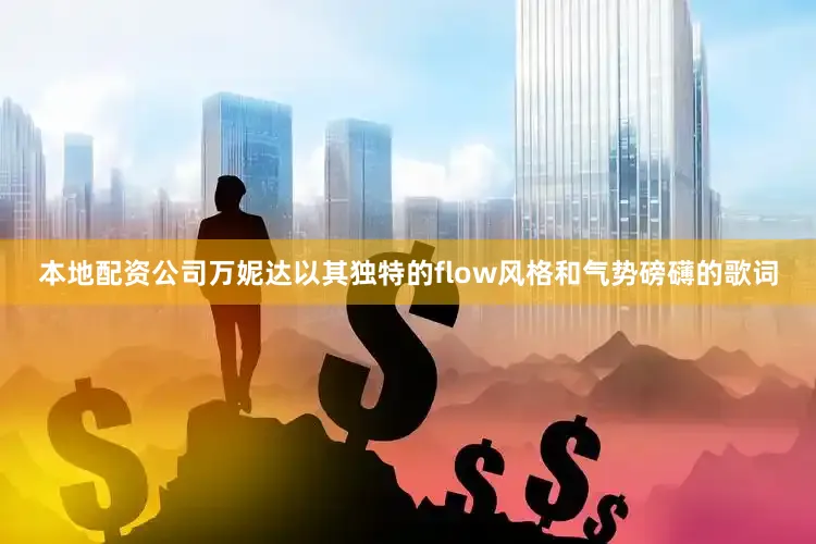 本地配资公司万妮达以其独特的flow风格和气势磅礴的歌词