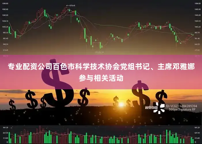 专业配资公司百色市科学技术协会党组书记、主席邓雅娜参与相关活动