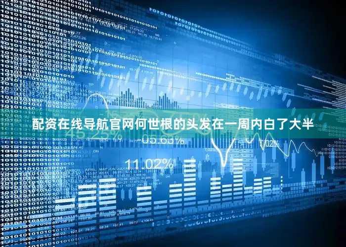 配资在线导航官网何世根的头发在一周内白了大半