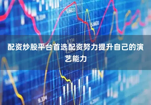 配资炒股平台首选配资努力提升自己的演艺能力
