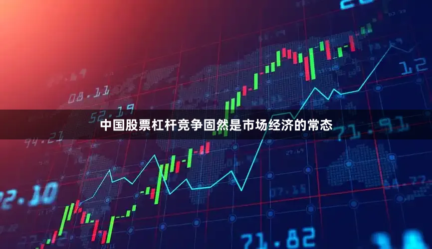 中国股票杠杆竞争固然是市场经济的常态