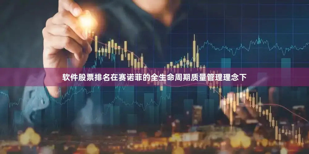 软件股票排名在赛诺菲的全生命周期质量管理理念下