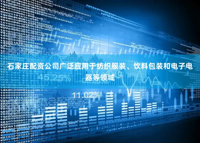 石家庄配资公司广泛应用于纺织服装、饮料包装和电子电器等领域