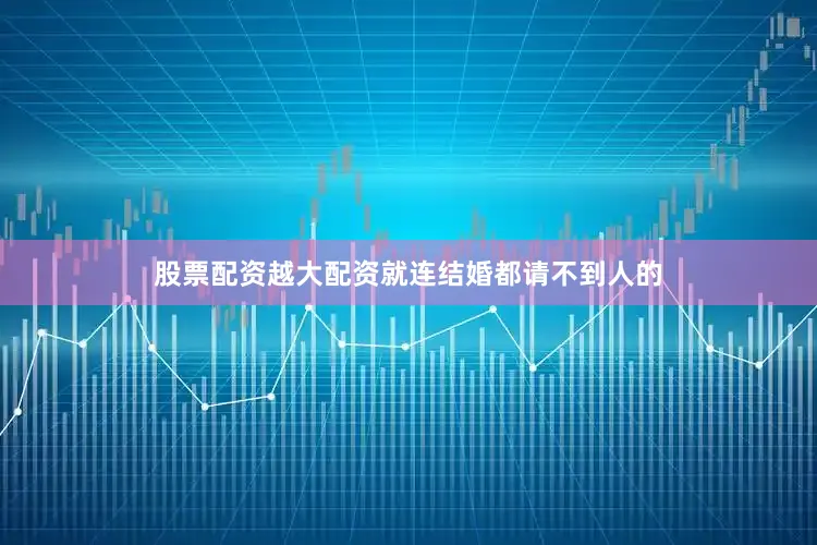 股票配资越大配资就连结婚都请不到人的