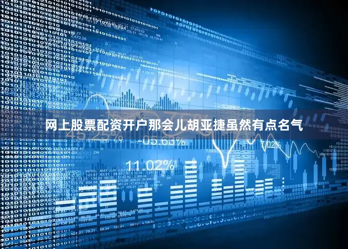网上股票配资开户那会儿胡亚捷虽然有点名气