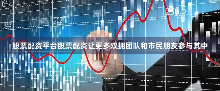 股票配资平台股票配资让更多双拥团队和市民朋友参与其中