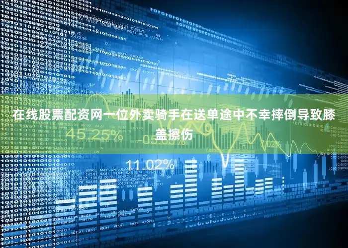 在线股票配资网一位外卖骑手在送单途中不幸摔倒导致膝盖擦伤