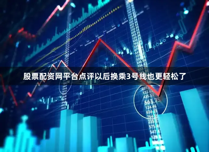 股票配资网平台点评以后换乘3号线也更轻松了