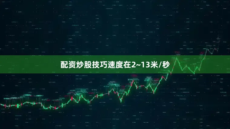 配资炒股技巧速度在2~13米/秒