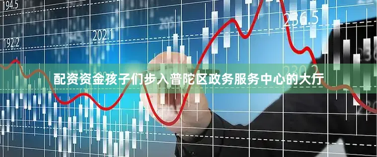 配资资金孩子们步入普陀区政务服务中心的大厅