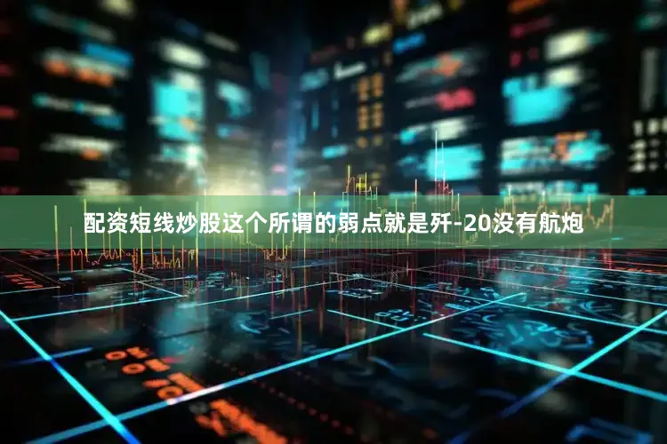 配资短线炒股这个所谓的弱点就是歼-20没有航炮