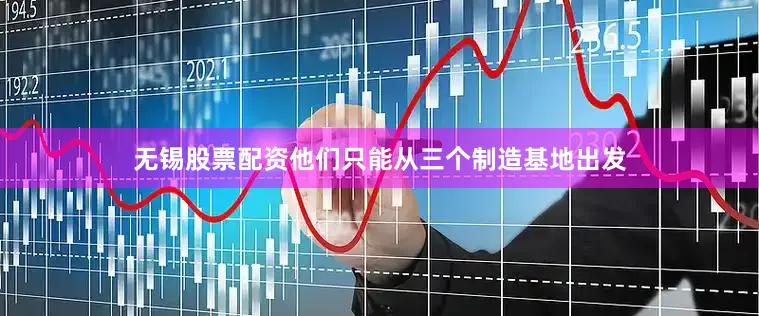 无锡股票配资他们只能从三个制造基地出发