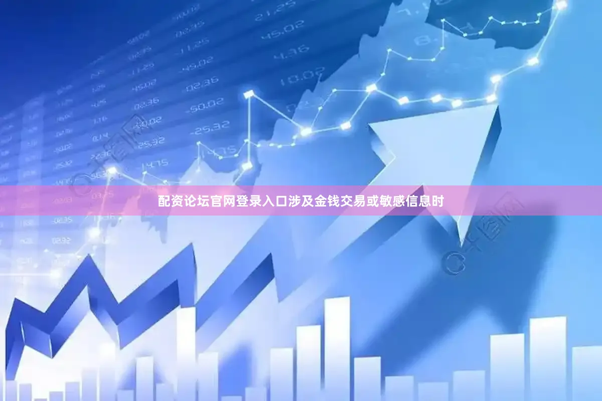 配资论坛官网登录入口涉及金钱交易或敏感信息时